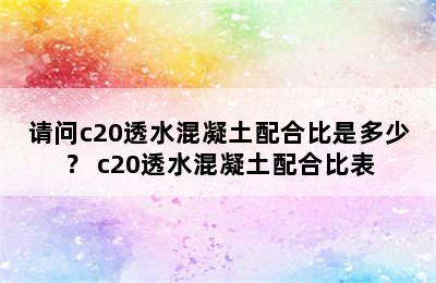 请问c20透水混凝土配合比是多少？ c20透水混凝土配合比表